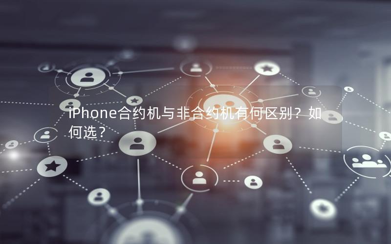 iPhone合约机与非合约机有何区别？如何选？