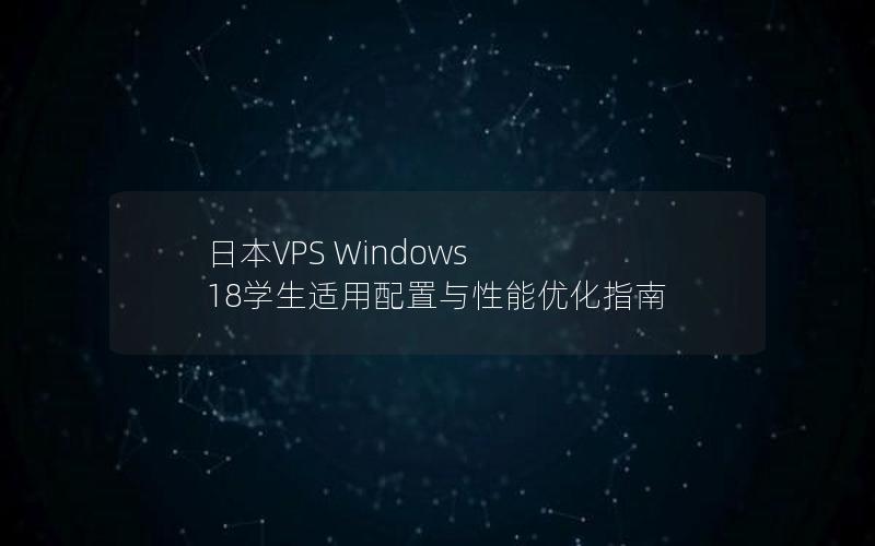 日本VPS Windows 18学生适用配置与性能优化指南