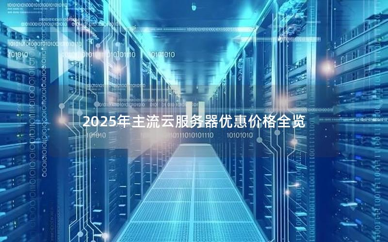 2025年主流云服务器优惠价格全览