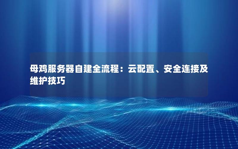 母鸡服务器自建全流程：云配置、安全连接及维护技巧