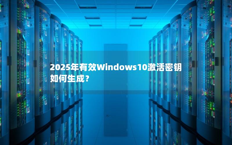 2025年有效Windows10激活密钥如何生成？