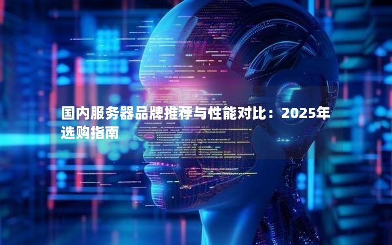 国内服务器品牌推荐与性能对比：2025年选购指南