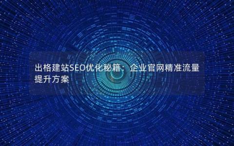 出格建站SEO优化秘籍：企业官网精准流量提升方案