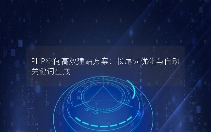 PHP空间高效建站方案：长尾词优化与自动关键词生成