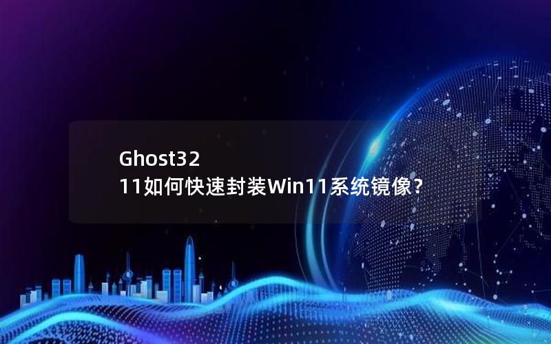 Ghost32 11如何快速封装Win11系统镜像？