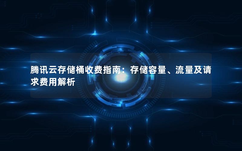 腾讯云存储桶收费指南：存储容量、流量及请求费用解析