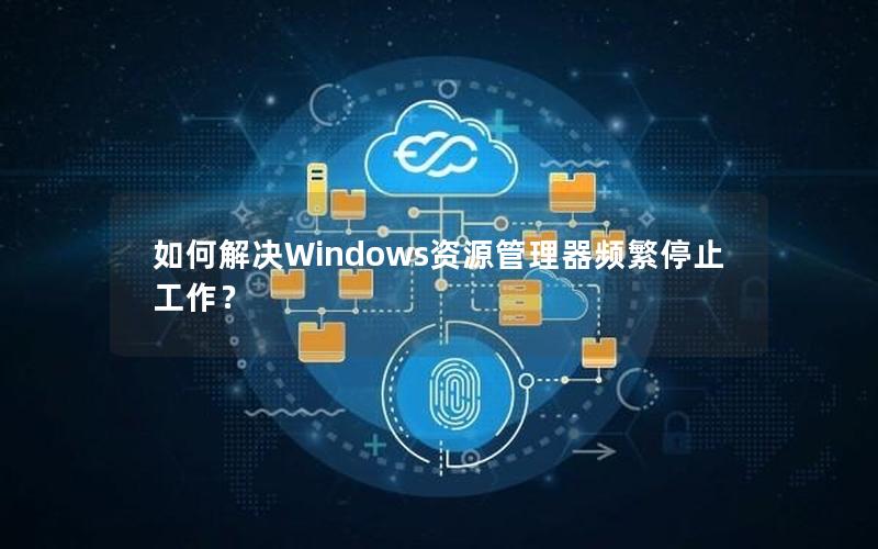 如何解决Windows资源管理器频繁停止工作？