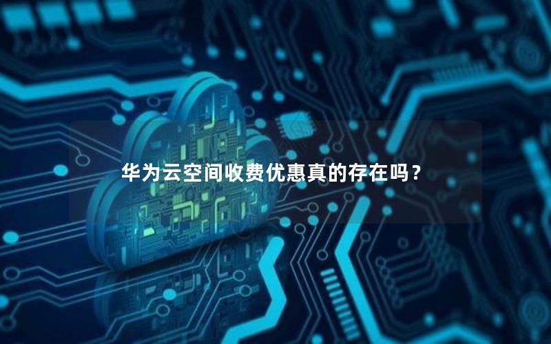 华为云空间收费优惠真的存在吗？