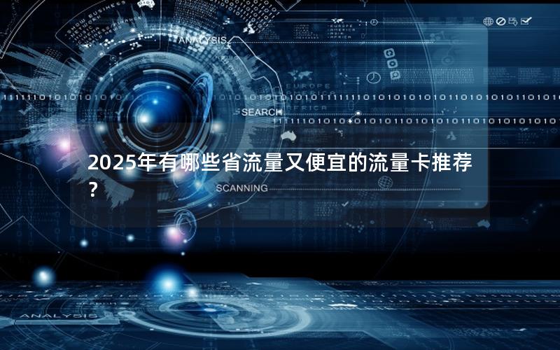 2025年有哪些省流量又便宜的流量卡推荐？