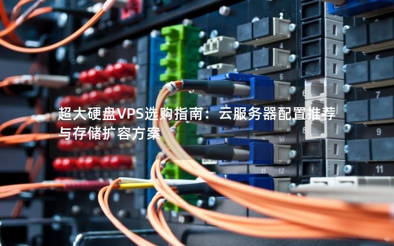 超大硬盘VPS选购指南：云服务器配置推荐与存储扩容方案