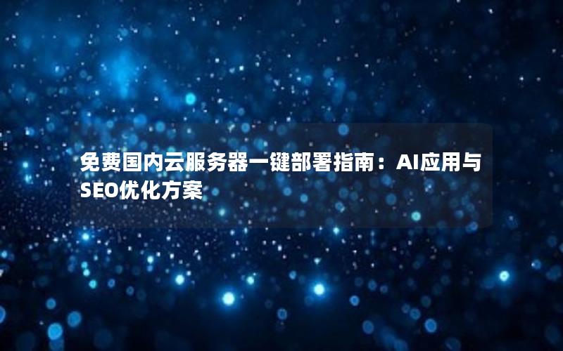 免费国内云服务器一键部署指南：AI应用与SEO优化方案