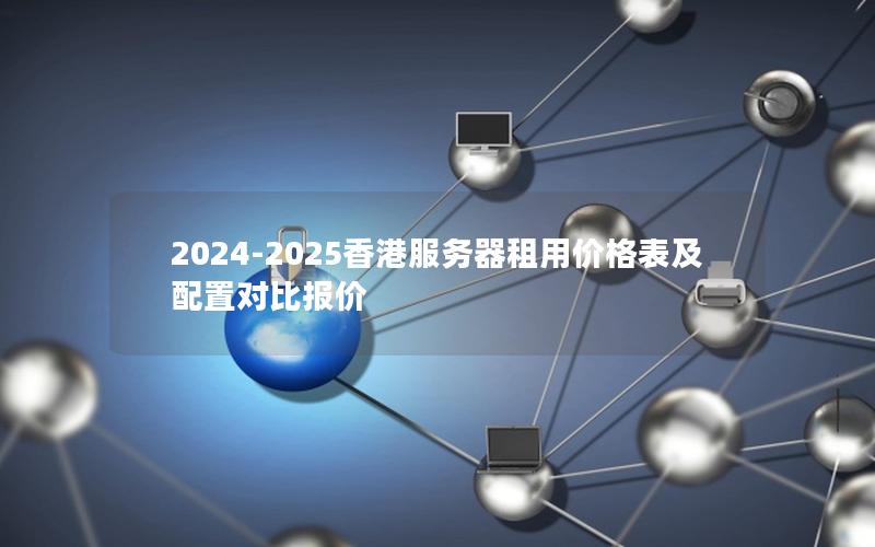 2024-2025香港服务器租用价格表及配置对比报价