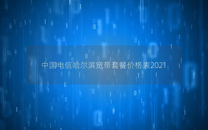 中国电信哈尔滨宽带套餐价格表2021