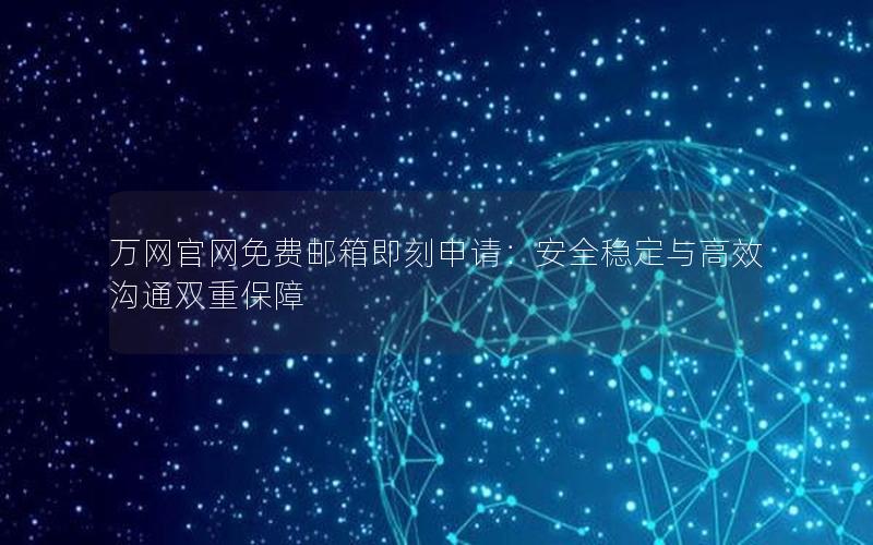 万网官网免费邮箱即刻申请：安全稳定与高效沟通双重保障