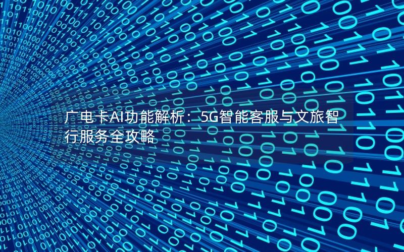 广电卡AI功能解析：5G智能客服与文旅智行服务全攻略