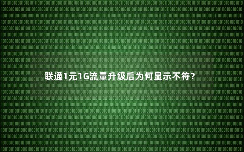 联通1元1G流量升级后为何显示不符？