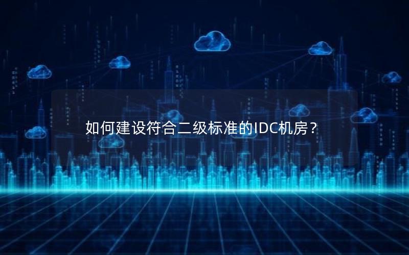 如何建设符合二级标准的IDC机房？