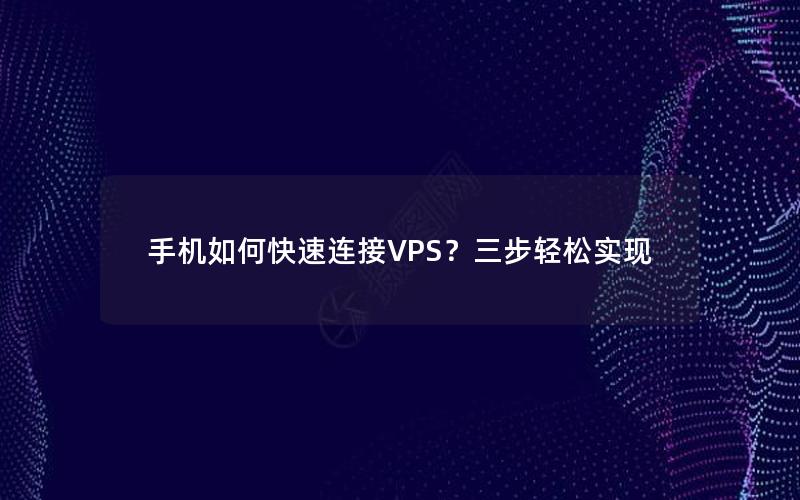 手机如何快速连接VPS？三步轻松实现