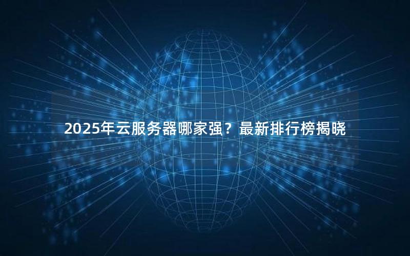 2025年云服务器哪家强？最新排行榜揭晓