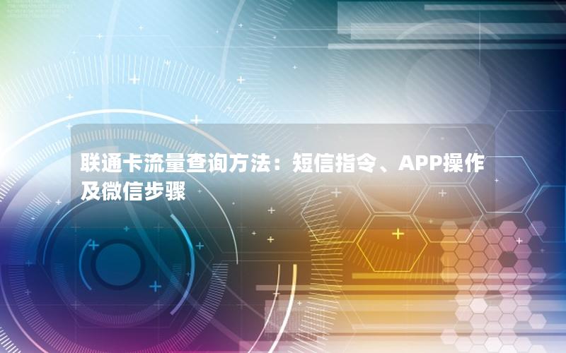 联通卡流量查询方法：短信指令、APP操作及微信步骤