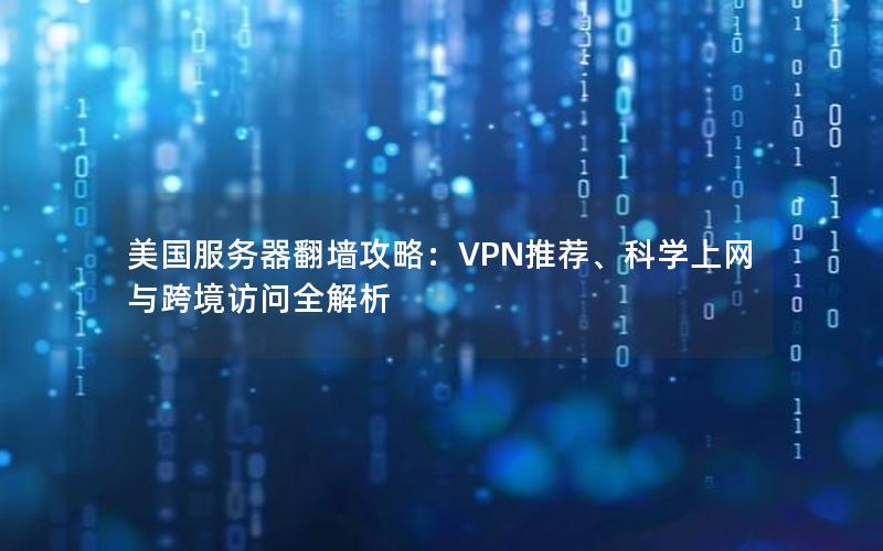 美国服务器翻墙攻略：VPN推荐、科学上网与跨境访问全解析