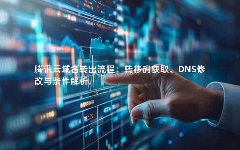 腾讯云域名转出流程：转移码获取、DNS修改与条件解析