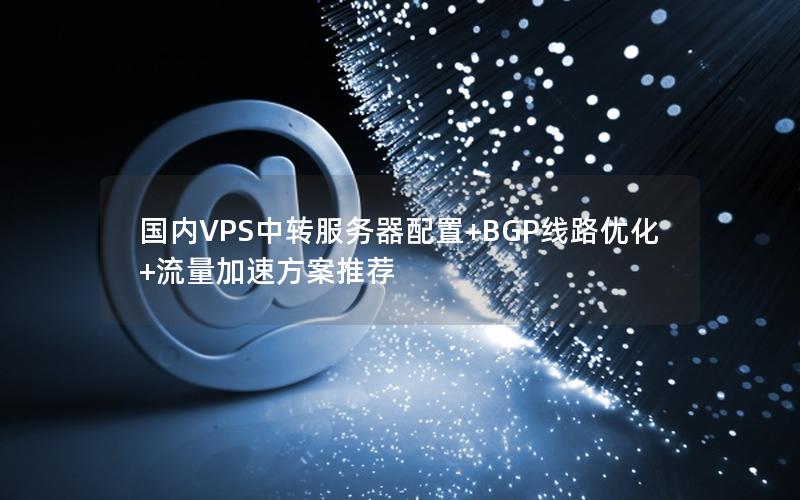 国内VPS中转服务器配置+BGP线路优化+流量加速方案推荐