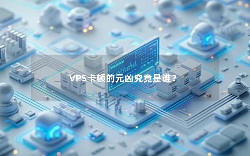 VPS卡顿的元凶究竟是谁？