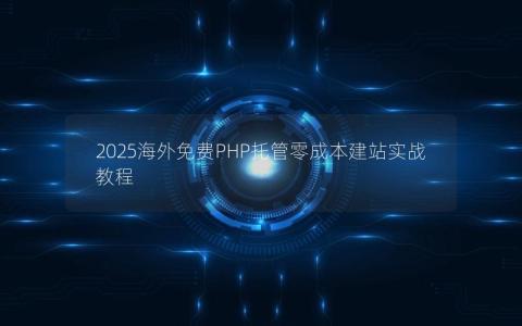 2025海外免费PHP托管零成本建站实战教程