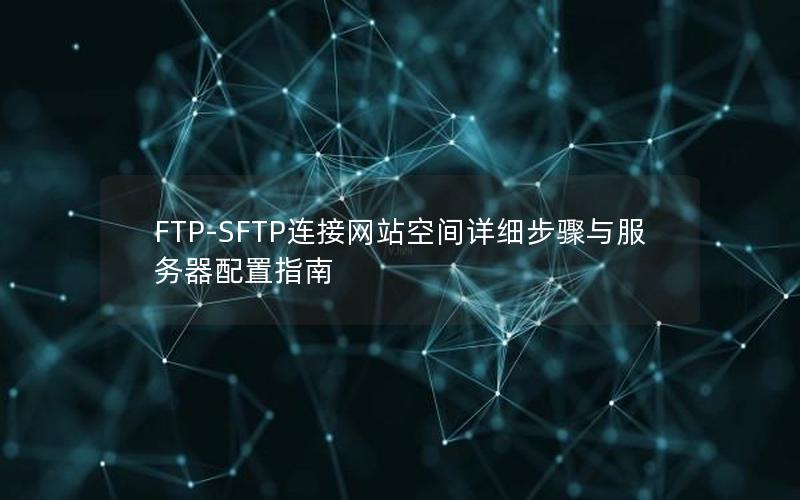 FTP-SFTP连接网站空间详细步骤与服务器配置指南