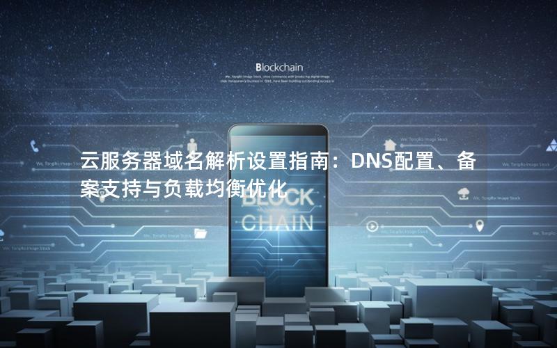 云服务器域名解析设置指南：DNS配置、备案支持与负载均衡优化