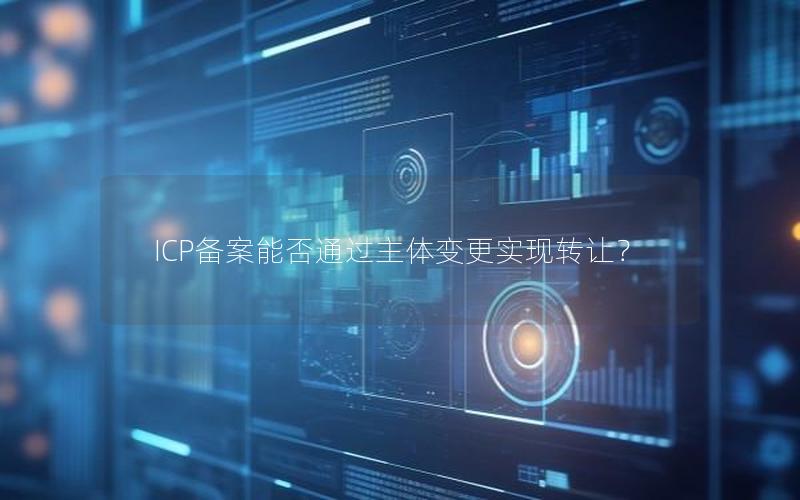 ICP备案能否通过主体变更实现转让？