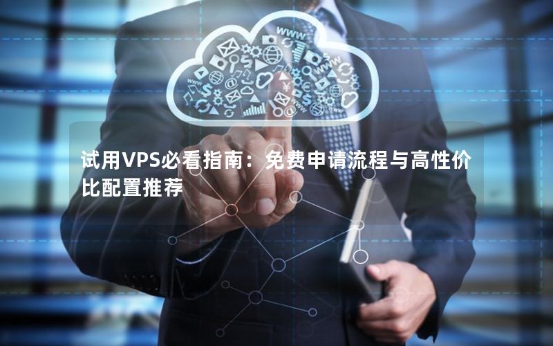 试用VPS必看指南：免费申请流程与高性价比配置推荐