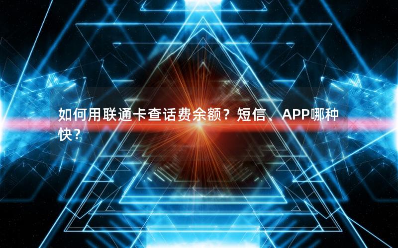 如何用联通卡查话费余额？短信、APP哪种快？