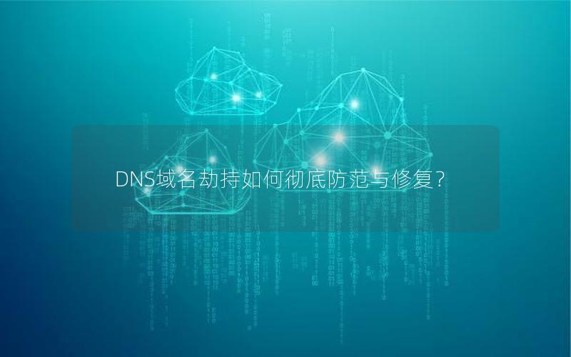 DNS域名劫持如何彻底防范与修复？