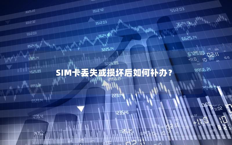 SIM卡丢失或损坏后如何补办？