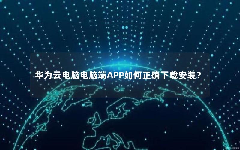 华为云电脑电脑端APP如何正确下载安装？