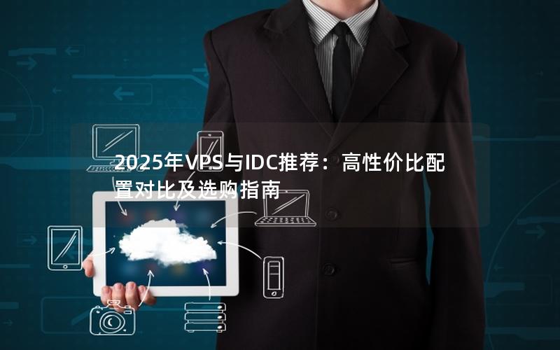 2025年VPS与IDC推荐：高性价比配置对比及选购指南