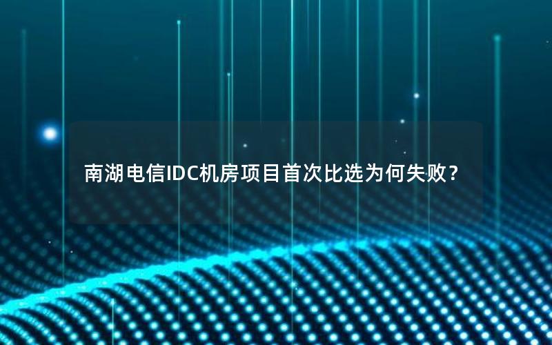 南湖电信IDC机房项目首次比选为何失败？