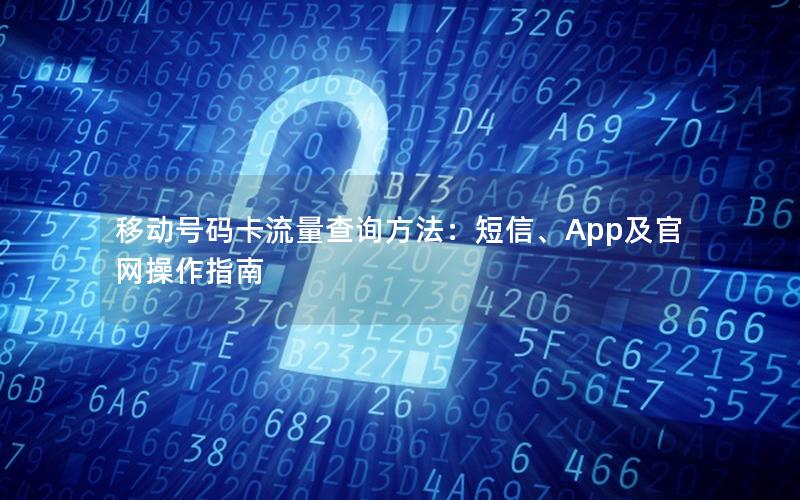 移动号码卡流量查询方法：短信、App及官网操作指南