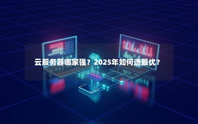 云服务器哪家强？2025年如何选最优？