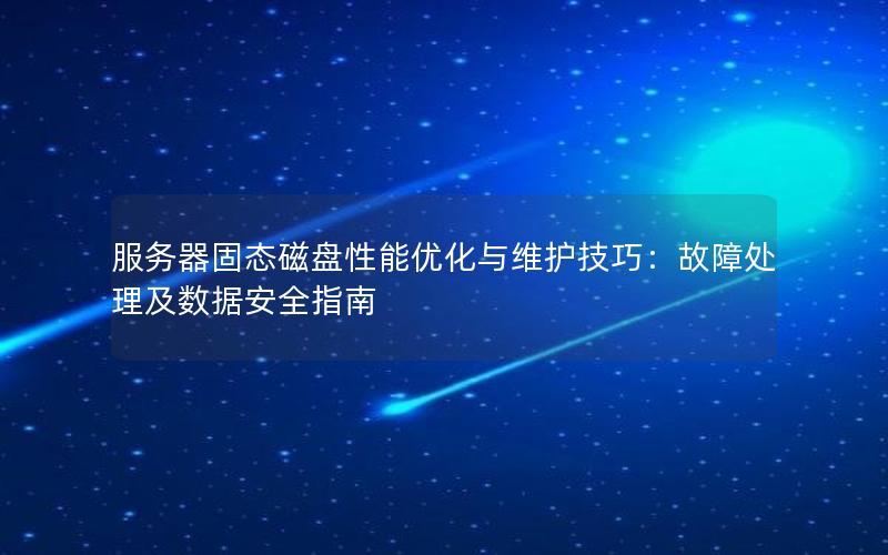 服务器固态磁盘性能优化与维护技巧：故障处理及数据安全指南