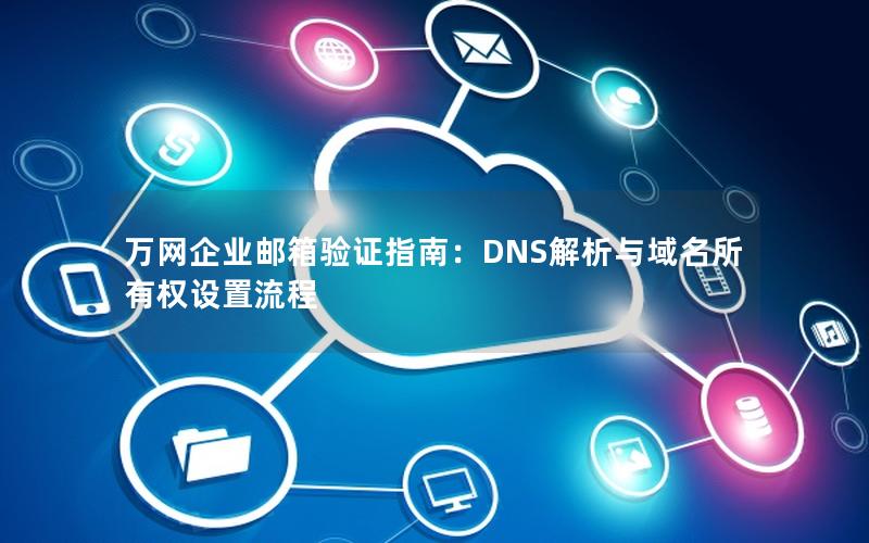 万网企业邮箱验证指南：DNS解析与域名所有权设置流程