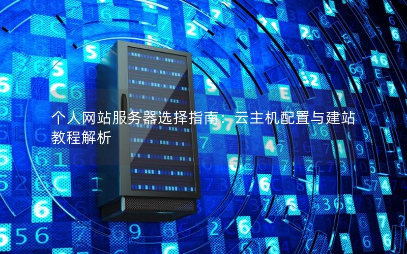 个人网站服务器选择指南：云主机配置与建站教程解析