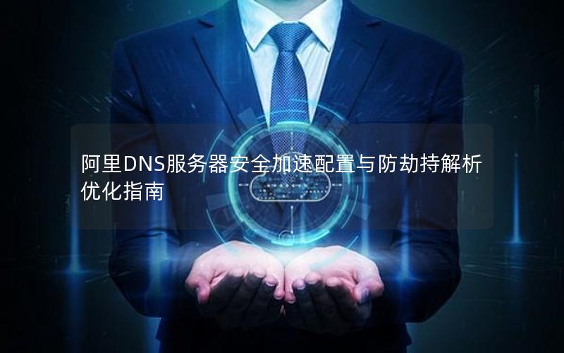 阿里DNS服务器安全加速配置与防劫持解析优化指南