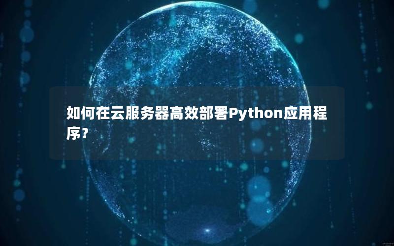 如何在云服务器高效部署Python应用程序？