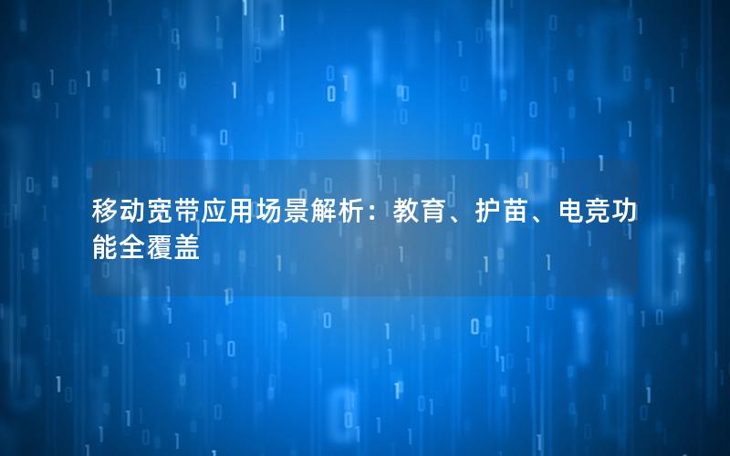 移动宽带应用场景解析：教育、护苗、电竞功能全覆盖