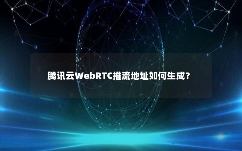 腾讯云WebRTC推流地址如何生成？