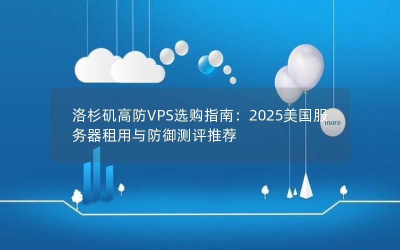 洛杉矶高防VPS选购指南：2025美国服务器租用与防御测评推荐