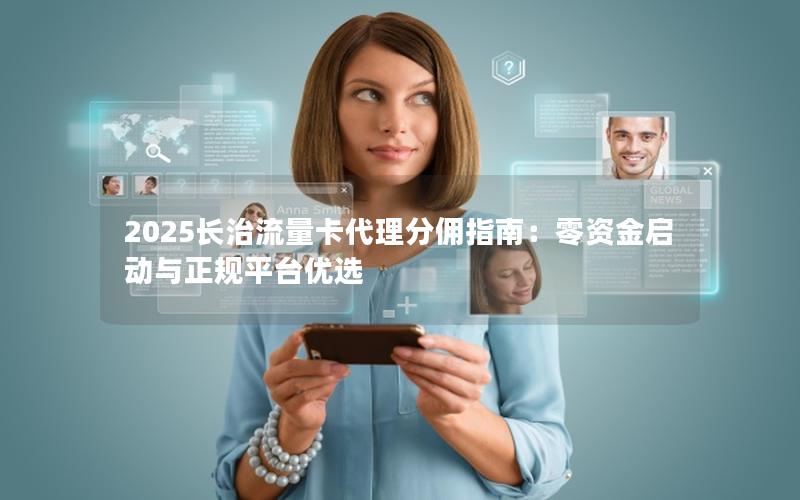 2025长治流量卡代理分佣指南：零资金启动与正规平台优选